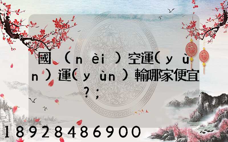 國內(nèi)空運(yùn)運(yùn)輸哪家便宜？